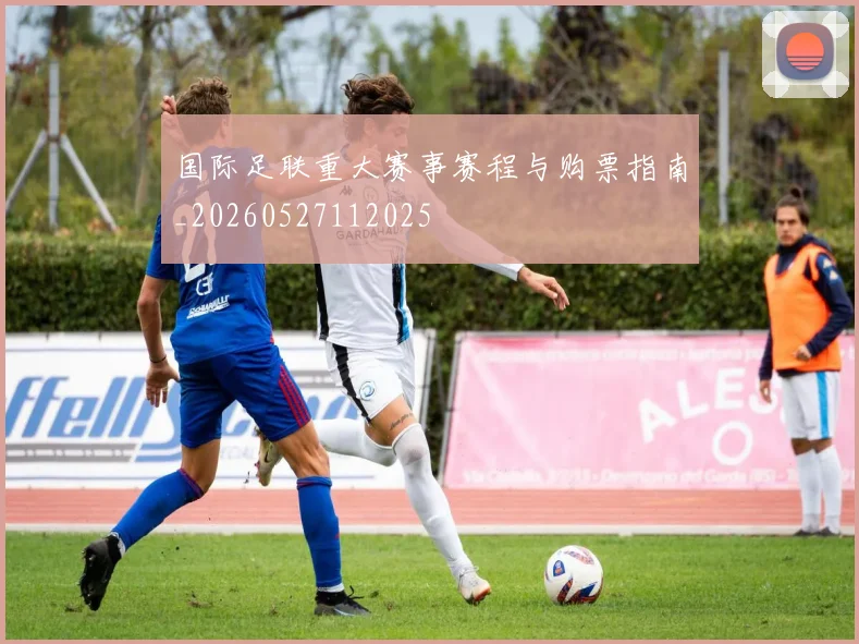 国际足联重大赛事赛程与购票指南_20260527112025