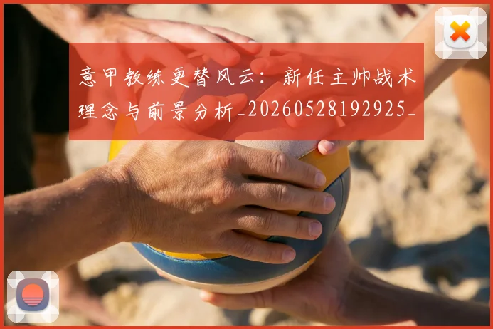 意甲教练更替风云:新任主帅战术理念与前景分析_20260528192925_20260609194018