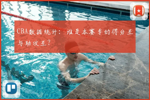 CBA数据统计:谁是本赛季的得分王与助攻王?