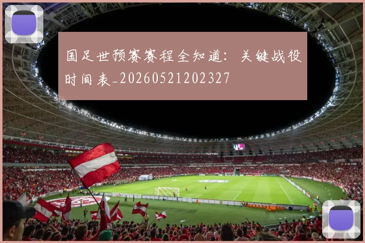 国足世预赛赛程全知道:关键战役时间表_20260521202327