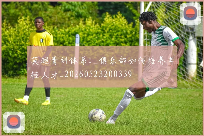 英超青训体系:俱乐部如何培养年轻人才_20260523200339