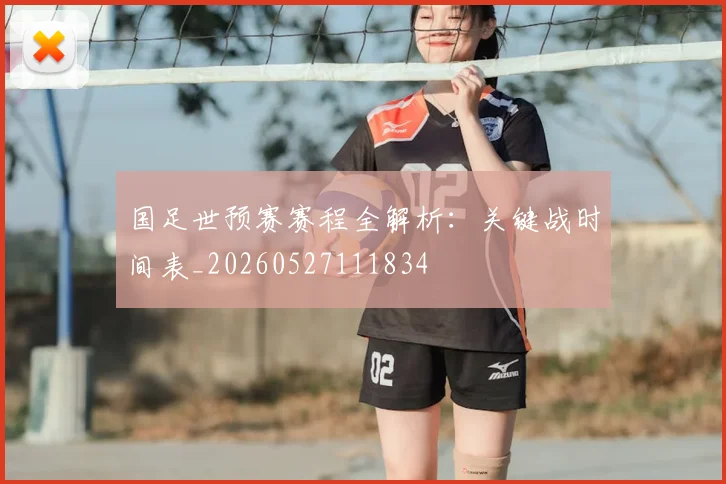 国足世预赛赛程全解析:关键战时间表_20260527111834