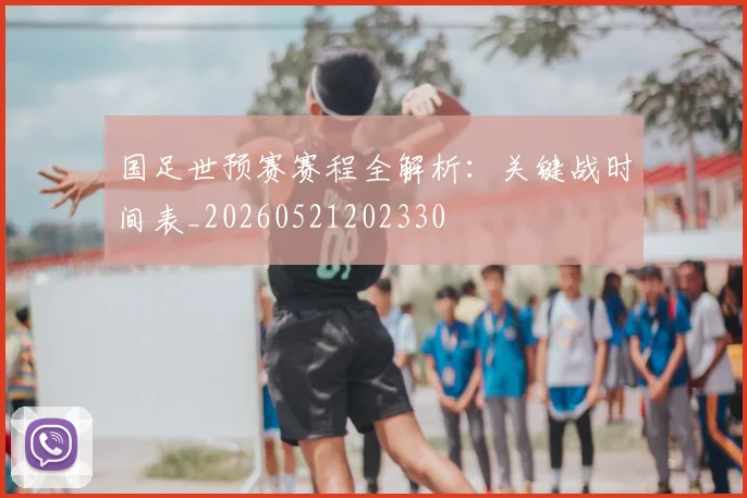 国足世预赛赛程全解析：关键战时间表_20260521202330
