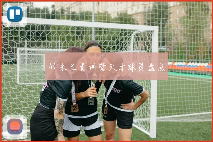 AC米兰青训营天才球员盘点