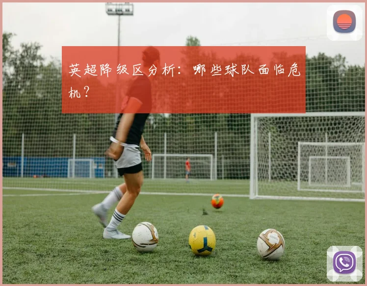 英超降级区分析:哪些球队面临危机?
