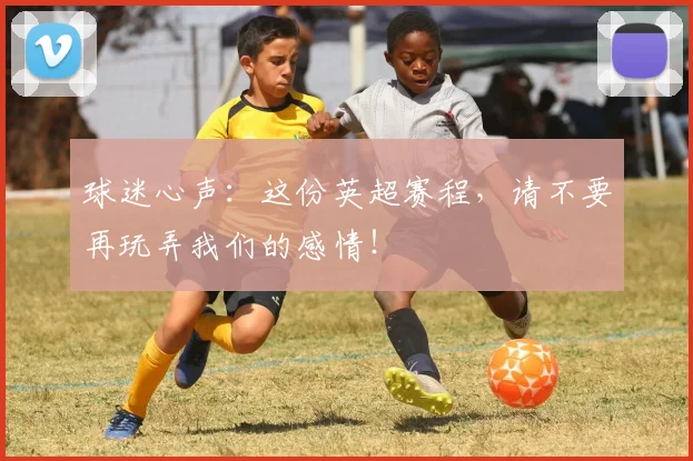 球迷心声:这份英超赛程,请不要再玩弄我们的感情!