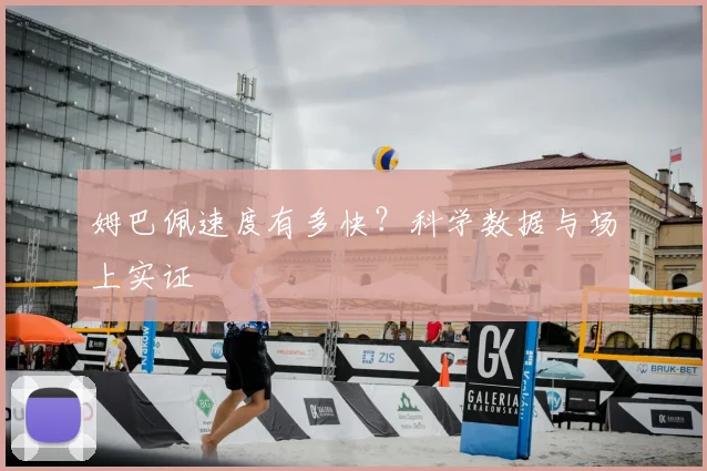 姆巴佩速度有多快?科学数据与场上实证